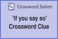 If you ___ so Crossword Clue